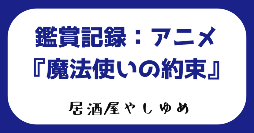 鑑賞記録：アニメ『魔法使いの約束』